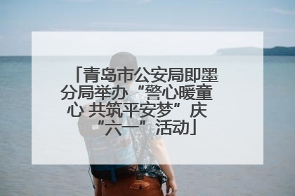 青岛市公安局即墨分局举办“警心暖童心 共筑平安梦”庆“六一”活动