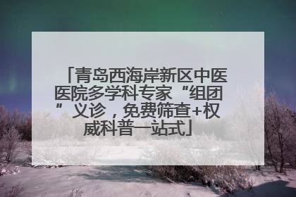 青岛西海岸新区中医医院多学科专家“组团”义诊，免费筛查+权威科普一站式