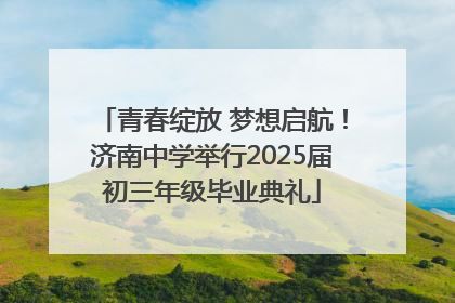 青春绽放 梦想启航！济南中学举行2025届初三年级毕业典礼