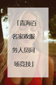 青海百名家政服务人员同场竞技