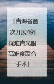 青海省首次开展4例疑难青光眼高难度联合手术