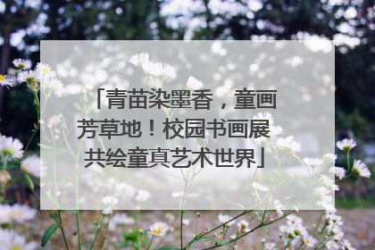 青苗染墨香，童画芳草地！校园书画展共绘童真艺术世界