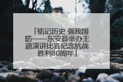 铭记历史 强我国防——东安县举办主题演讲比赛纪念抗战胜利80周年