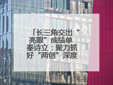 长三角交出“亮眼”成绩单 秦诗立：聚力抓好“两创”深度融合这个棋眼