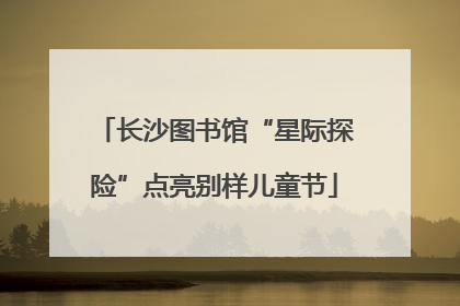 长沙图书馆“星际探险”点亮别样儿童节