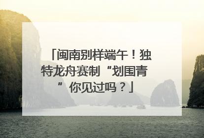 闽南别样端午！独特龙舟赛制“划围青”你见过吗？
