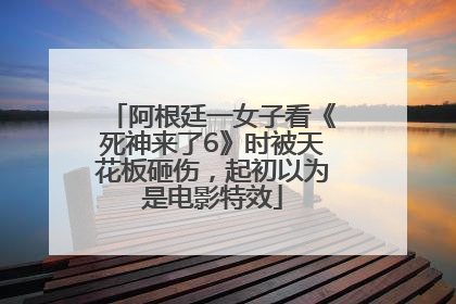 阿根廷一女子看《死神来了6》时被天花板砸伤，起初以为是电影特效