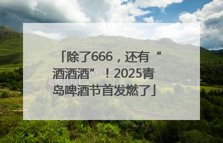 除了666，还有“酒酒酒”！2025青岛啤酒节首发燃了