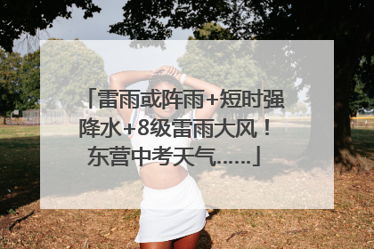 雷雨或阵雨+短时强降水+8级雷雨大风！东营中考天气……