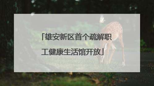 雄安新区首个疏解职工健康生活馆开放