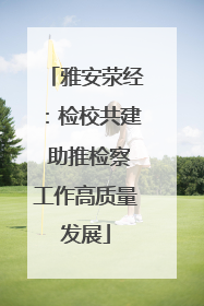 雅安荥经：检校共建 助推检察工作高质量发展