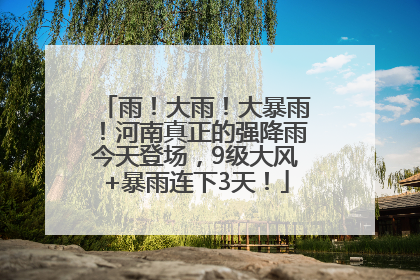雨！大雨！大暴雨！河南真正的强降雨今天登场，9级大风+暴雨连下3天！