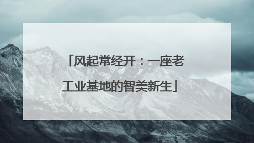 风起常经开：一座老工业基地的智美新生