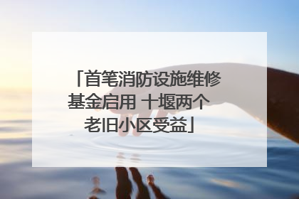 首笔消防设施维修基金启用 十堰两个老旧小区受益