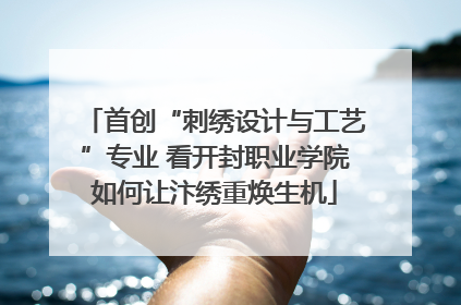 首创“刺绣设计与工艺”专业 看开封职业学院如何让汴绣重焕生机