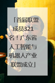 首届联盟成员321名！广东省人工智能与机器人产业联盟成立
