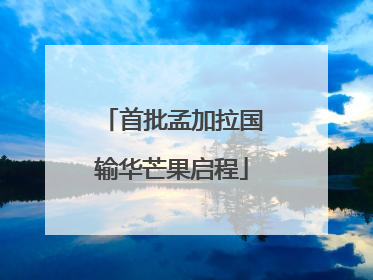 首批孟加拉国输华芒果启程