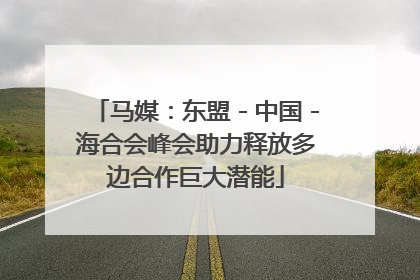 马媒：东盟－中国－海合会峰会助力释放多边合作巨大潜能
