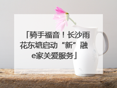 骑手福音！长沙雨花东塘启动“新”融e家关爱服务