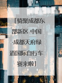骑聚成都东部新区 中国·成都天府绿道国际自行车赛来啦