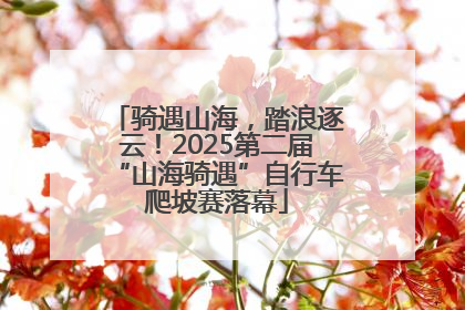 骑遇山海，踏浪逐云！2025第二届“山海骑遇”自行车爬坡赛落幕