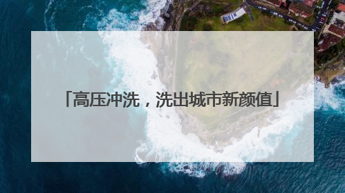 高压冲洗，洗出城市新颜值