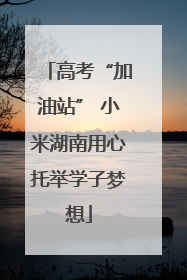 高考“加油站” 小米湖南用心托举学子梦想