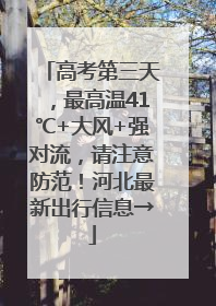 高考第三天，最高温41℃+大风+强对流，请注意防范！河北最新出行信息→