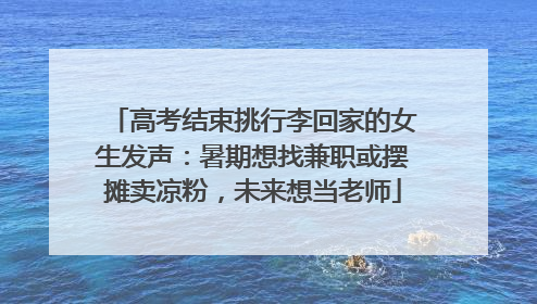 高考结束挑行李回家的女生发声：暑期想找兼职或摆摊卖凉粉，未来想当老师