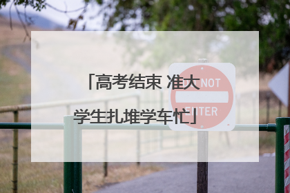 高考结束 准大学生扎堆学车忙