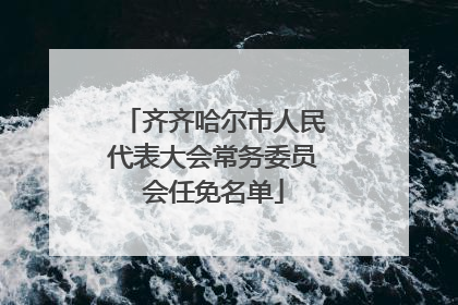 齐齐哈尔市人民代表大会常务委员会任免名单