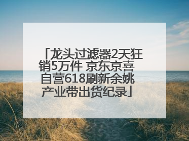 龙头过滤器2天狂销5万件 京东京喜自营618刷新余姚产业带出货纪录