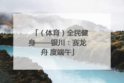 （体育）全民健身——银川：赛龙舟 度端午