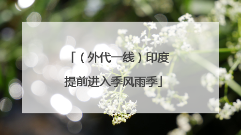 （外代一线）印度提前进入季风雨季