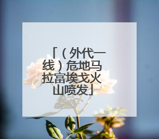 （外代一线）危地马拉富埃戈火山喷发