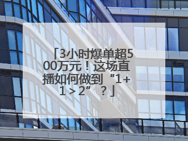 3小时爆单超500万元！这场直播如何做到“1+1＞2”？