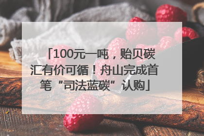 100元一吨，贻贝碳汇有价可循！舟山完成首笔“司法蓝碳”认购