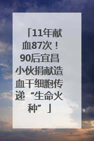 11年献血87次！90后宜昌小伙捐献造血干细胞传递“生命火种”