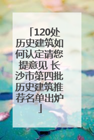 120处历史建筑如何认定请您提意见 长沙市第四批历史建筑推荐名单出炉