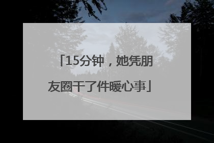 15分钟，她凭朋友圈干了件暖心事