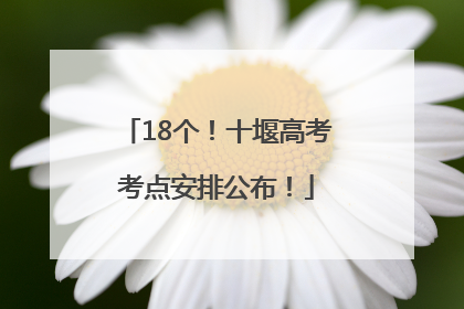 18个！十堰高考考点安排公布！
