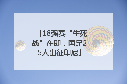 18强赛“生死战”在即，国足25人出征印尼