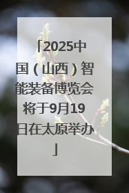 2025中国（山西）智能装备博览会将于9月19日在太原举办