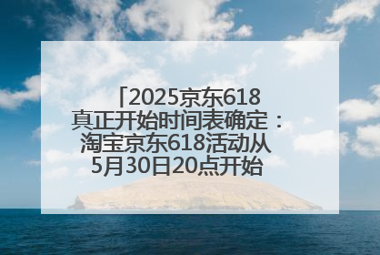 2025京东618真正开始时间表确定：淘宝京东618活动从5月30日20点开始到6月20日结束！