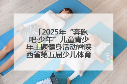 2025年“奔跑吧·少年”儿童青少年主题健身活动暨陕西省第五届少儿体育嘉年华活动启动