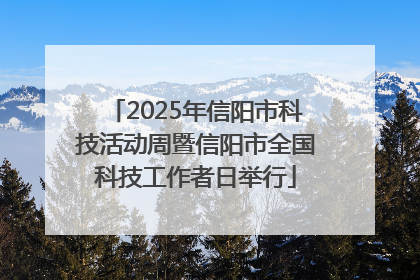 2025年信阳市科技活动周暨信阳市全国科技工作者日举行