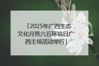 2025年广西生态文化月暨六五环境日广西主场活动举行
