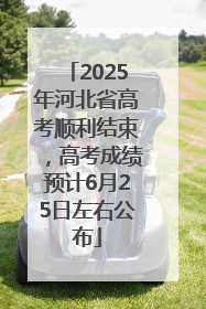 2025年河北省高考顺利结束，高考成绩预计6月25日左右公布