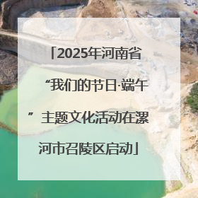 2025年河南省“我们的节日·端午”主题文化活动在漯河市召陵区启动