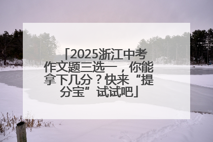 2025浙江中考作文题三选一，你能拿下几分？快来“提分宝”试试吧